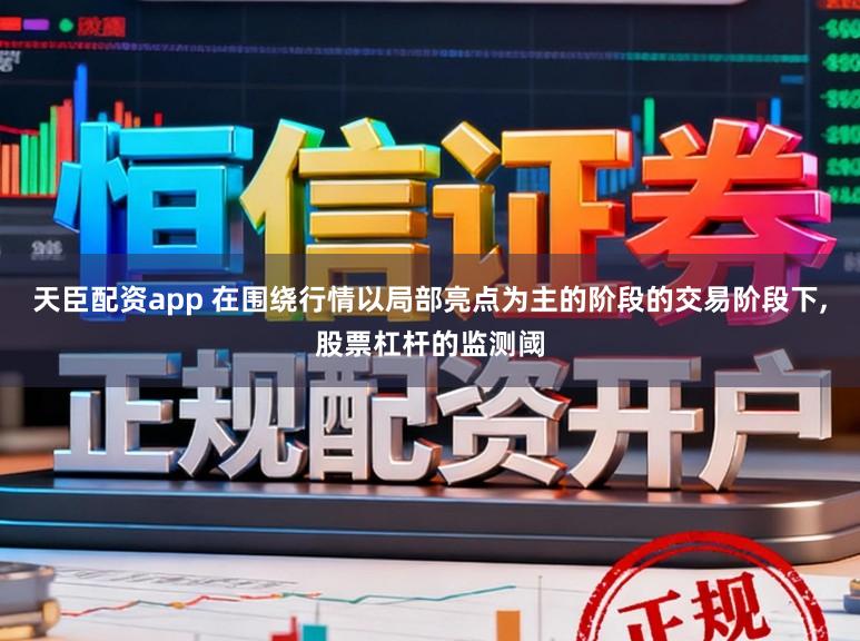 天臣配资app 在围绕行情以局部亮点为主的阶段的交易阶段下，股票杠杆的监测阈
