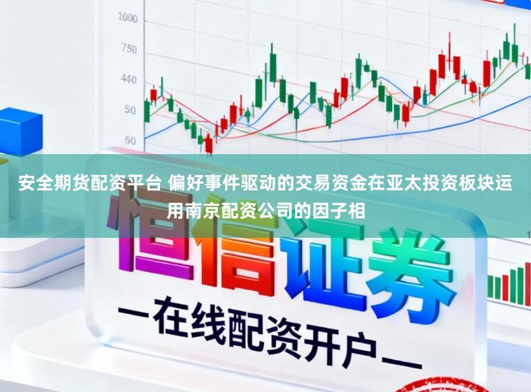 安全期货配资平台 偏好事件驱动的交易资金在亚太投资板块运用南京配资公司的因子相