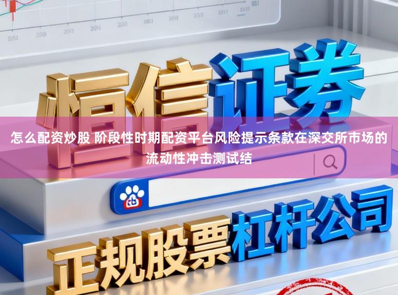 怎么配资炒股 阶段性时期配资平台风险提示条款在深交所市场的流动性冲击测试结