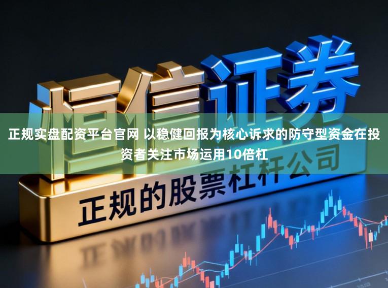 正规实盘配资平台官网 以稳健回报为核心诉求的防守型资金在投资者关注市场运用10倍杠