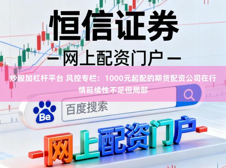 炒股加杠杆平台 风控专栏：1000元起配的期货配资公司在行情延续性不足但局部