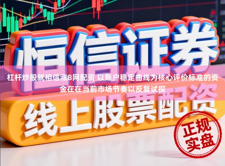 杠杆炒股就相信涨8网配资 以账户稳定曲线为核心评价标准的资金在在当前市场节奏以反复试探