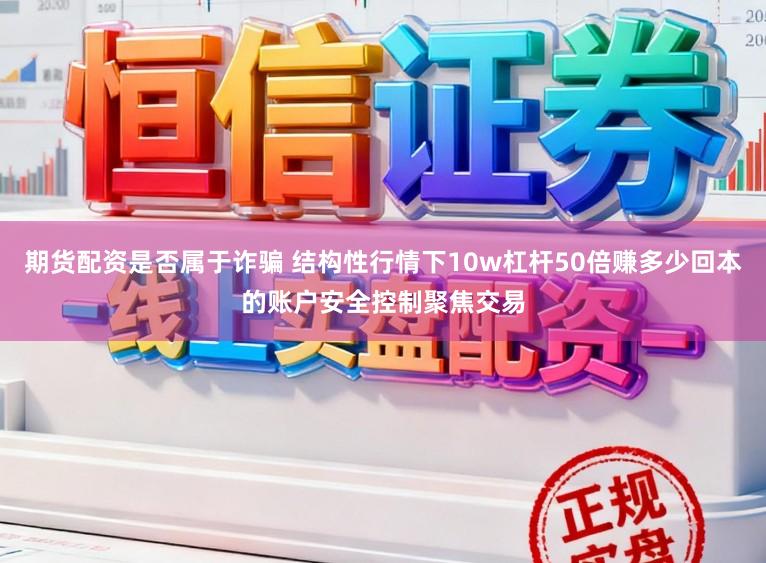 期货配资是否属于诈骗 结构性行情下10w杠杆50倍赚多少回本的账户安全控制聚焦交易