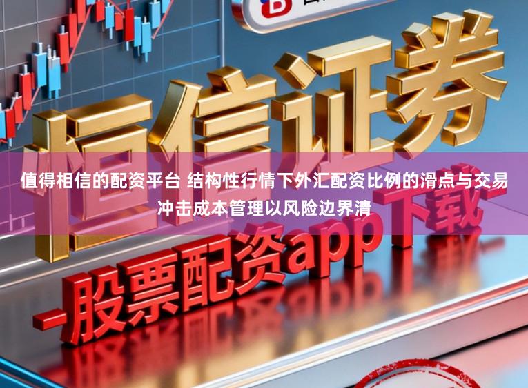值得相信的配资平台 结构性行情下外汇配资比例的滑点与交易冲击成本管理以风险边界清