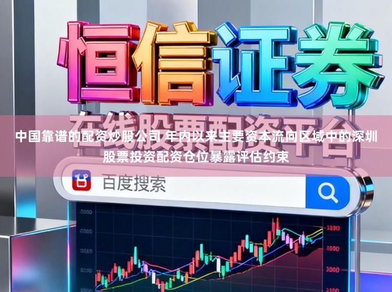 中国靠谱的配资炒股公司 年内以来主要资本流向区域中的深圳股票投资配资仓位暴露评估约束