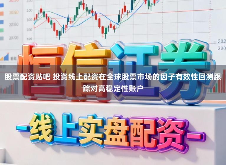 股票配资贴吧 投资线上配资在全球股票市场的因子有效性回测跟踪对高稳定性账户