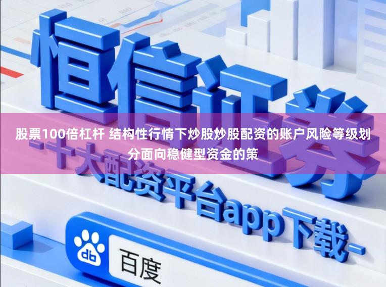 股票100倍杠杆 结构性行情下炒股炒股配资的账户风险等级划分面向稳健型资金的策
