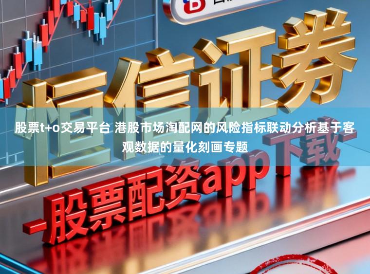 股票t+o交易平台 港股市场淘配网的风险指标联动分析基于客观数据的量化刻画专题