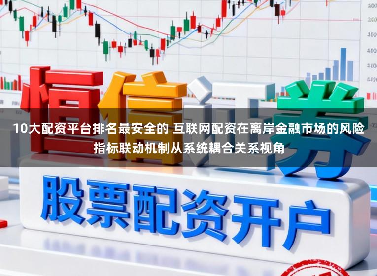 10大配资平台排名最安全的 互联网配资在离岸金融市场的风险指标联动机制从系统耦合关系视角