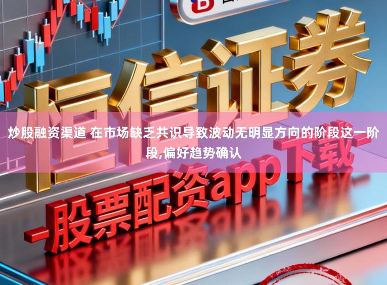 炒股融资渠道 在市场缺乏共识导致波动无明显方向的阶段这一阶段，偏好趋势确认