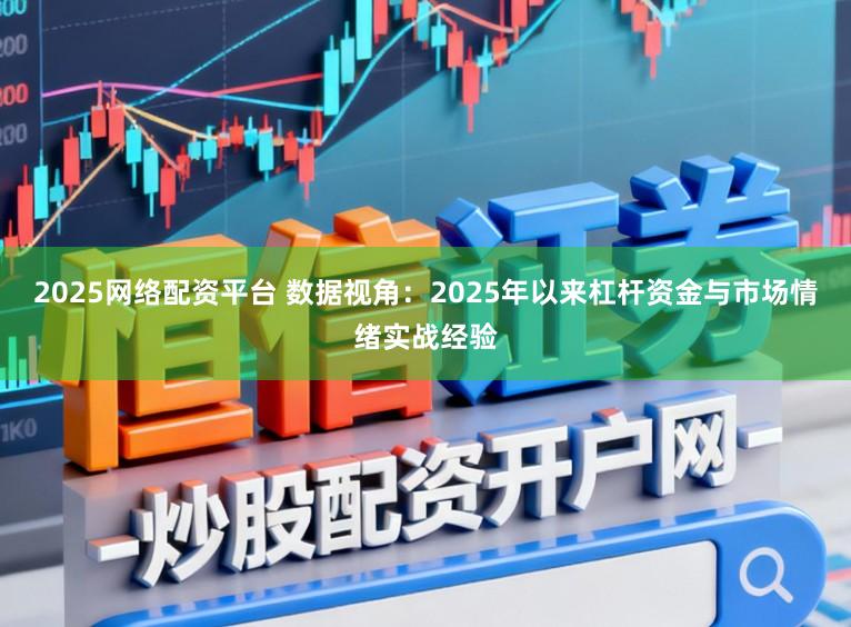 2025网络配资平台 数据视角：2025年以来杠杆资金与市场情绪实战经验