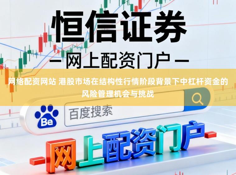 网络配资网站 港股市场在结构性行情阶段背景下中杠杆资金的风险管理机会与挑战