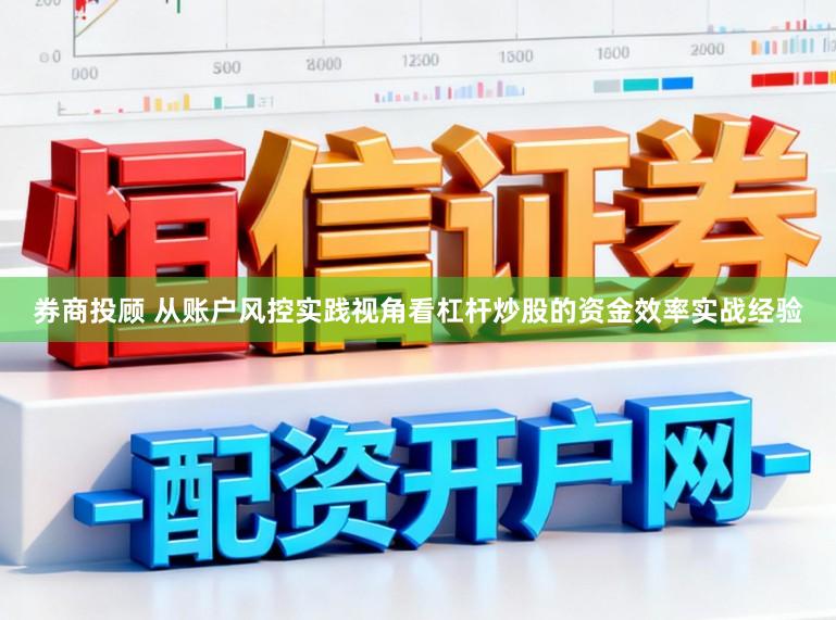券商投顾 从账户风控实践视角看杠杆炒股的资金效率实战经验