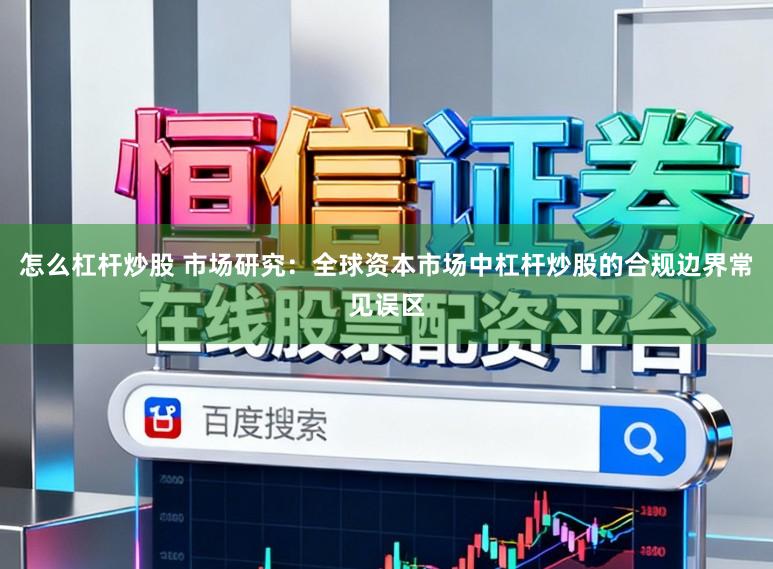 怎么杠杆炒股 市场研究:全球资本市场中杠杆炒股的合规边界常见误区