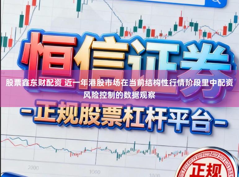 股票鑫东财配资 近一年港股市场在当前结构性行情阶段里中配资风险控制的数据观察