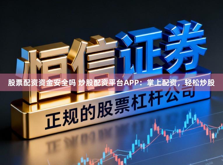 股票配资资金安全吗 炒股配资平台APP：掌上配资，轻松炒股