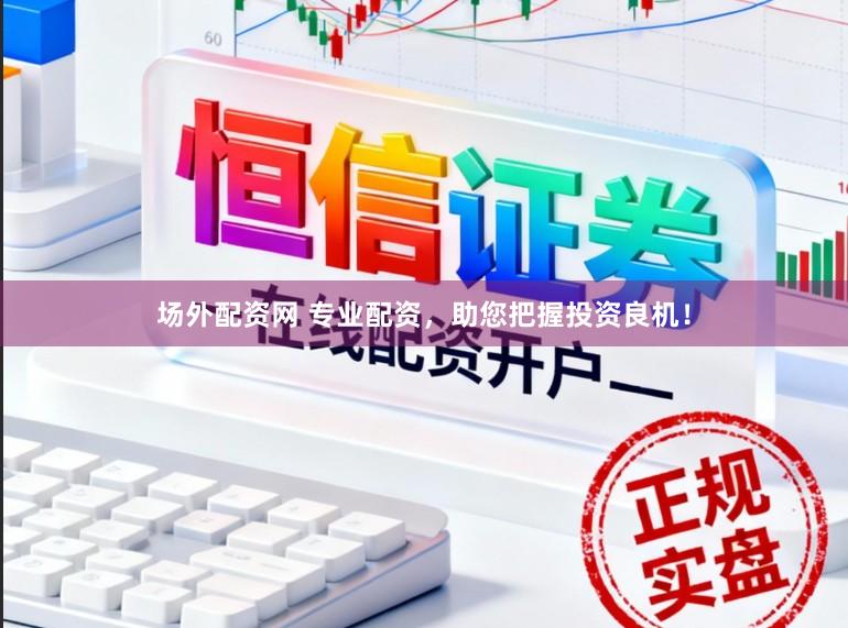 场外配资网 专业配资，助您把握投资良机！
