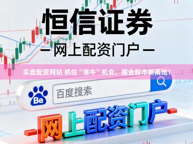 实盘配资网站 抓住“涨牛”机会，掘金股市新高地！