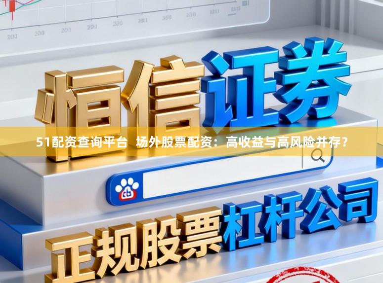 51配资查询平台 场外股票配资:高收益与高风险并存?
