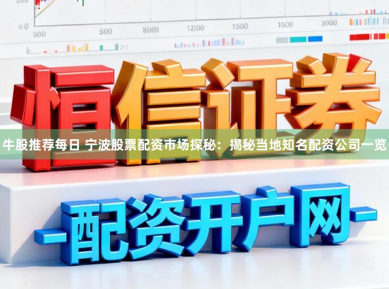 牛股推荐每日 宁波股票配资市场探秘：揭秘当地知名配资公司一览
