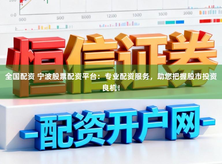 全国配资 宁波股票配资平台:专业配资服务,助您把握股市投资良机!