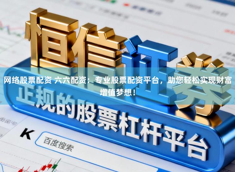 网络股票配资 六六配资：专业股票配资平台，助您轻松实现财富增值梦想！