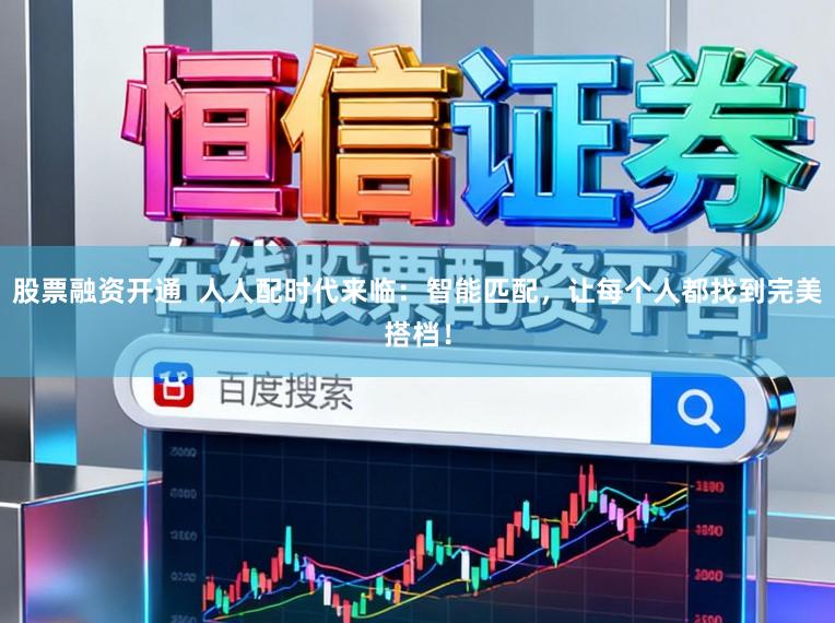股票融资开通 人人配时代来临:智能匹配,让每个人都找到完美搭档!