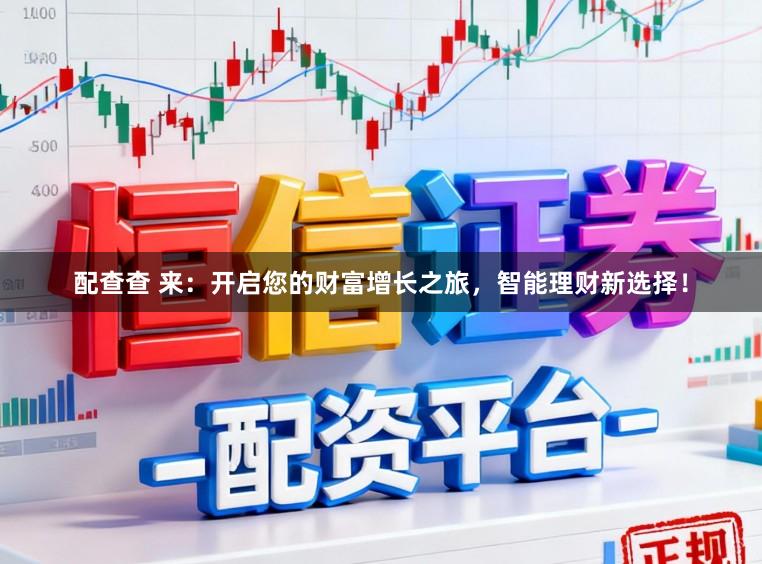 配查查 来：开启您的财富增长之旅，智能理财新选择！