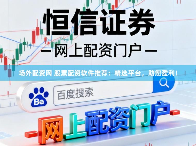 场外配资网 股票配资软件推荐：精选平台，助您盈利！