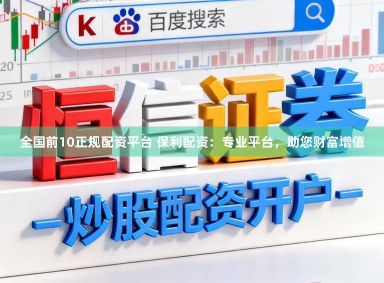 全国前10正规配资平台 保利配资:专业平台,助您财富增值