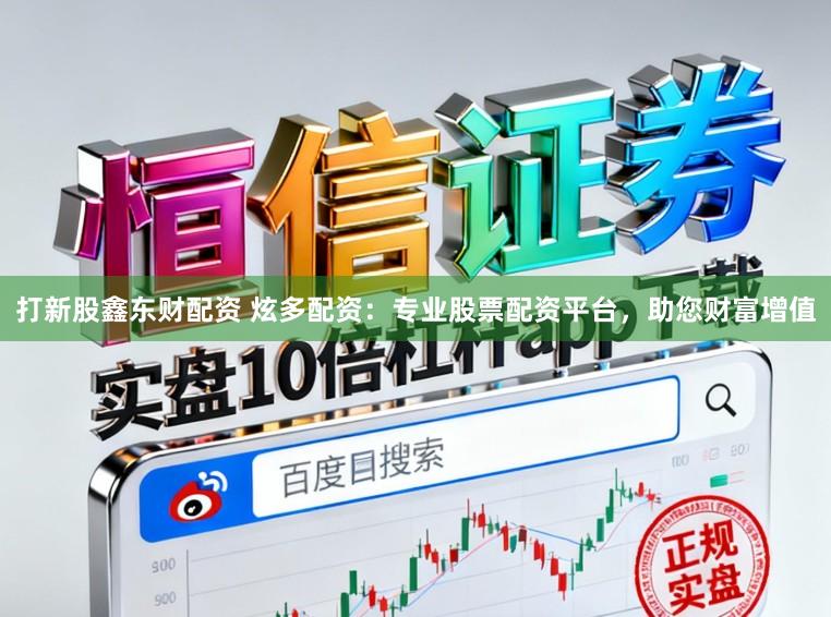 打新股鑫东财配资 炫多配资:专业股票配资平台,助您财富增值