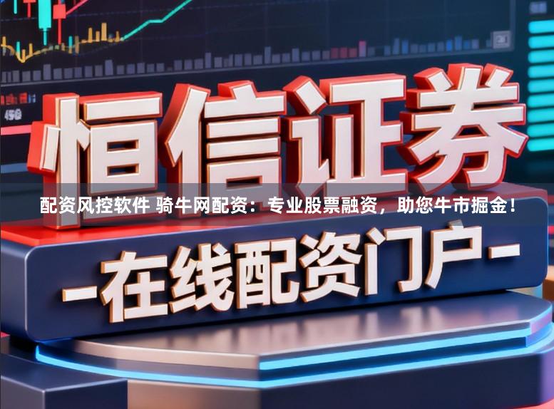 配资风控软件 骑牛网配资：专业股票融资，助您牛市掘金！