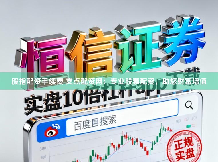 股指配资手续费 支点配资网:专业股票配资,助您财富增值