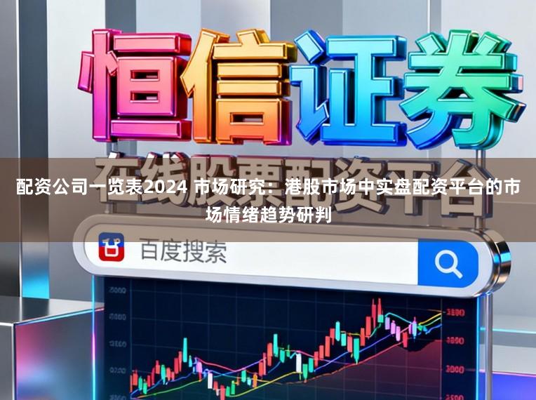 配资公司一览表2024 市场研究：港股市场中实盘配资平台的市场情绪趋势研判