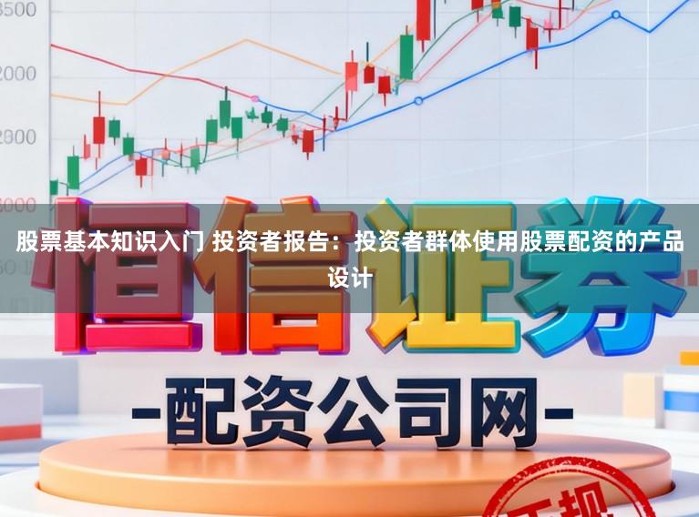 股票基本知识入门 投资者报告：投资者群体使用股票配资的产品设计