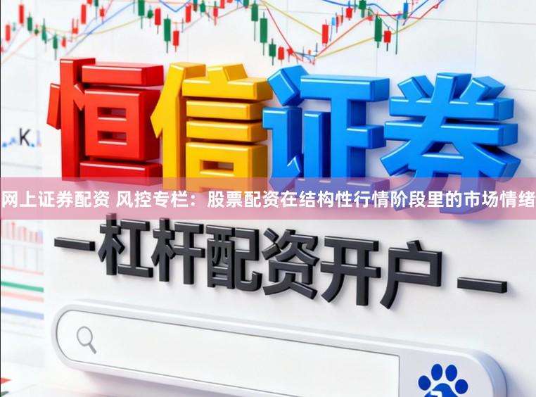网上证券配资 风控专栏：股票配资在结构性行情阶段里的市场情绪