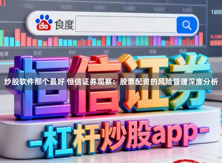 炒股软件那个最好 恒信证券观察：股票配资的风险管理深度分析