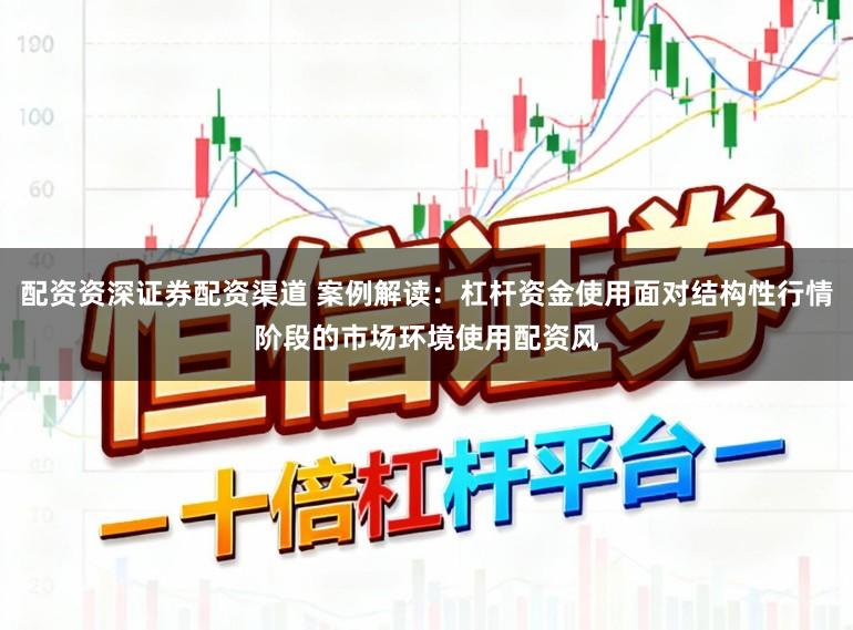 配资资深证券配资渠道 案例解读：杠杆资金使用面对结构性行情阶段的市场环境使用配资风