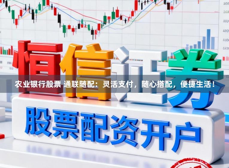 农业银行股票 通联随配：灵活支付，随心搭配，便捷生活！