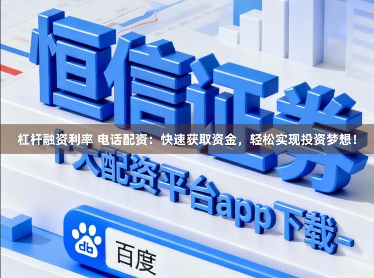 杠杆融资利率 电话配资:快速获取资金,轻松实现投资梦想!