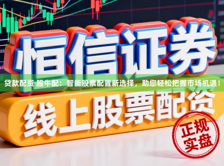 贷款配资 股牛配:智能股票配置新选择,助您轻松把握市场机遇!