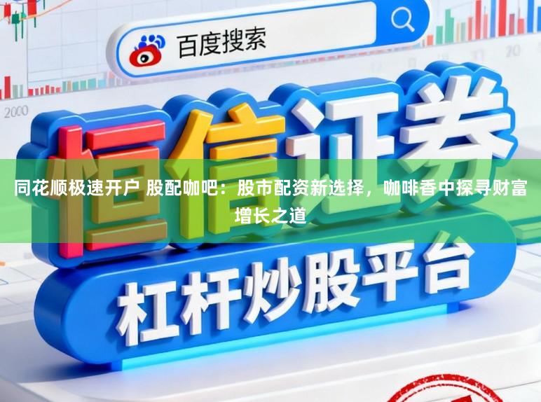 同花顺极速开户 股配咖吧:股市配资新选择,咖啡香中探寻财富增长之道