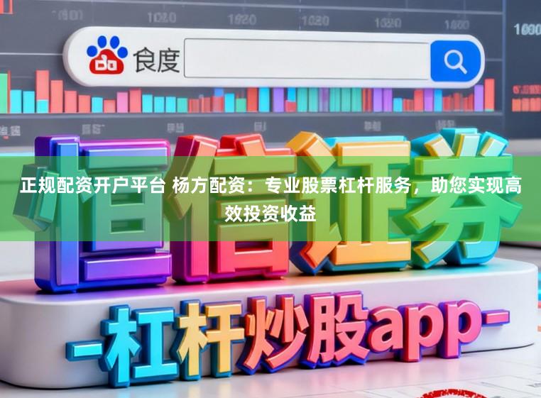 正规配资开户平台 杨方配资:专业股票杠杆服务,助您实现高效投资收益