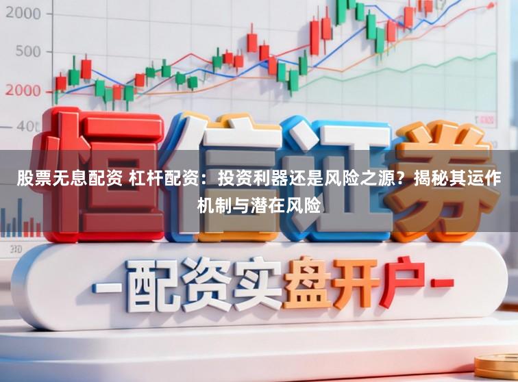 股票无息配资 杠杆配资:投资利器还是风险之源?揭秘其运作机制与潜在风险