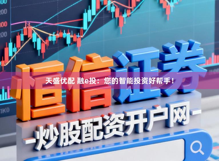 天盛优配 融e投:您的智能投资好帮手!