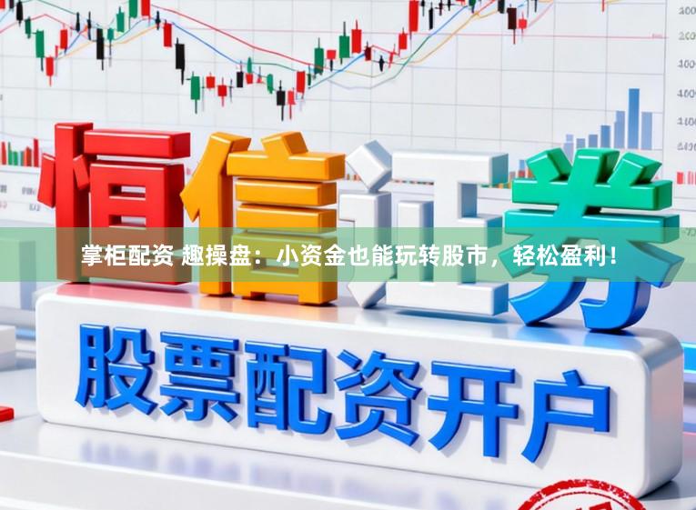 掌柜配资 趣操盘：小资金也能玩转股市，轻松盈利！