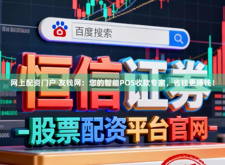 网上配资门户 友钱网：您的智能POS收款专家，省钱更赚钱！