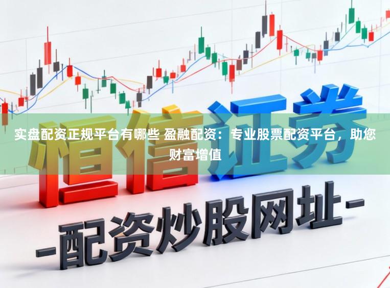 实盘配资正规平台有哪些 盈融配资:专业股票配资平台,助您财富增值