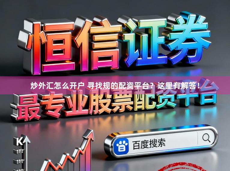 炒外汇怎么开户 寻找规的配资平台？这里有解答！