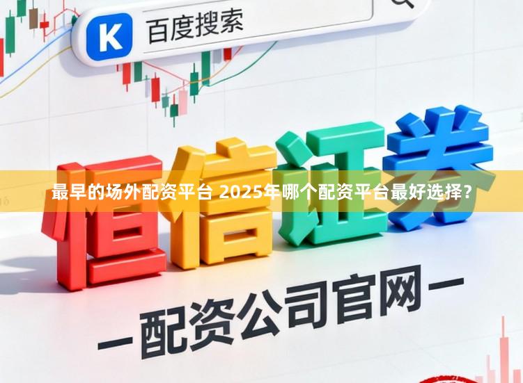 最早的场外配资平台 2025年哪个配资平台最好选择？